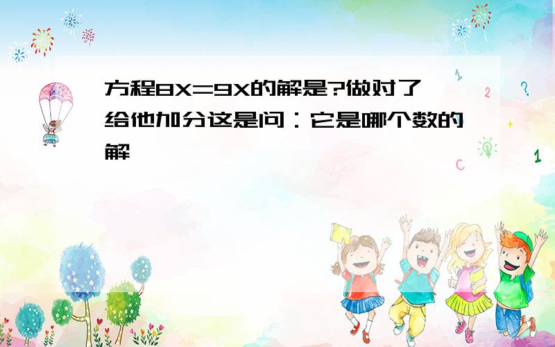 方程8X=9X的解是?做对了给他加分这是问：它是哪个数的解