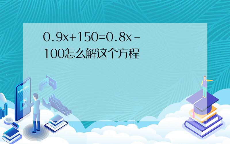 0.9x+150=0.8x-100怎么解这个方程