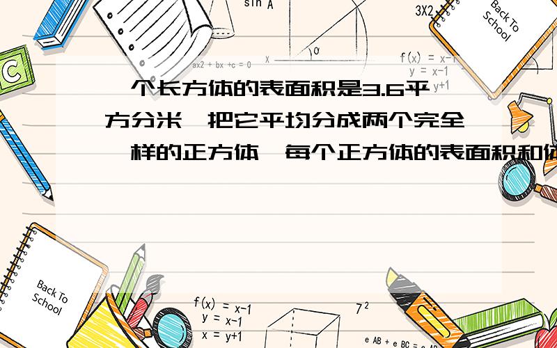 一个长方体的表面积是3.6平方分米,把它平均分成两个完全一样的正方体,每个正方体的表面积和体积是多少?