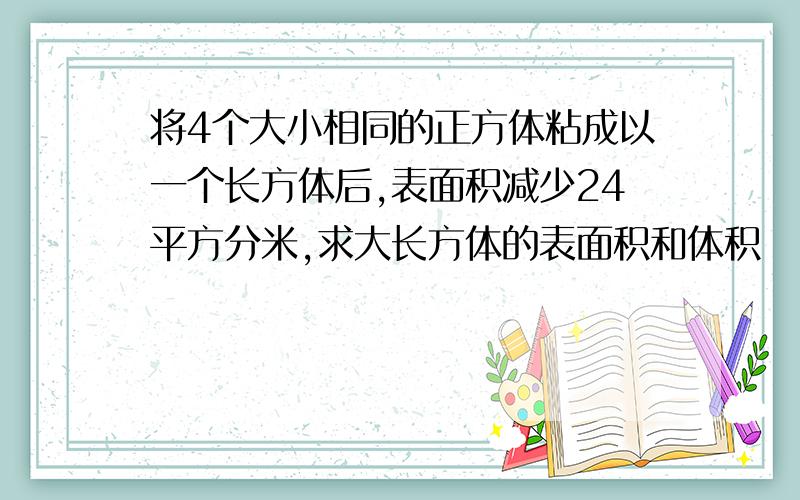 将4个大小相同的正方体粘成以一个长方体后,表面积减少24平方分米,求大长方体的表面积和体积