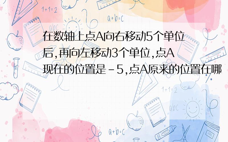 在数轴上点A向右移动5个单位后,再向左移动3个单位,点A现在的位置是-5,点A原来的位置在哪