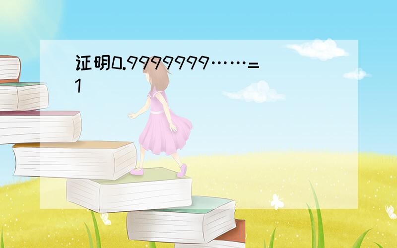 证明0.9999999……=1