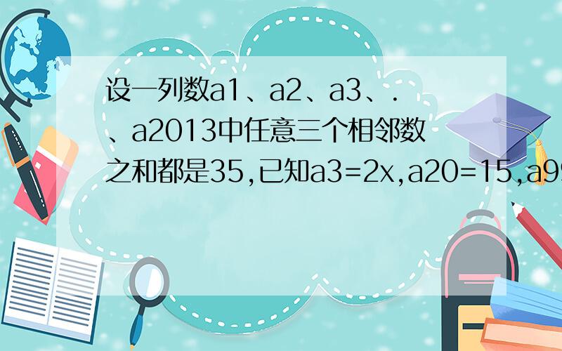 设一列数a1、a2、a3、.、a2013中任意三个相邻数之和都是35,已知a3=2x,a20=15,a99=3-x,那么a2013=（  ）若(k+2)x^2丨k丨-3=6,是关于x的一元一次方程.（1）求K的值.（2）写出次方程.（3）求此方程的解