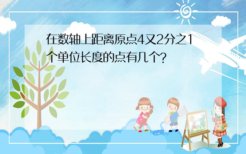 在数轴上距离原点4又2分之1个单位长度的点有几个?