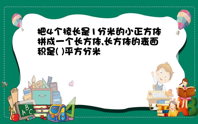 把4个棱长是1分米的小正方体拼成一个长方体,长方体的表面积是( )平方分米