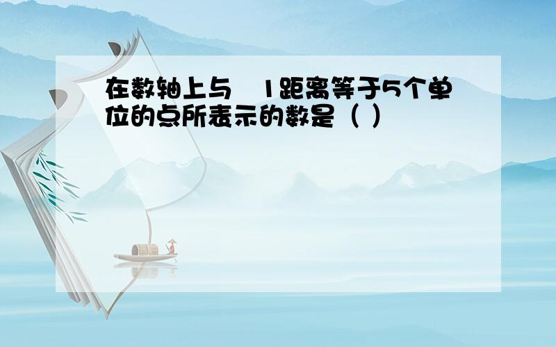 在数轴上与﹣1距离等于5个单位的点所表示的数是（ ）