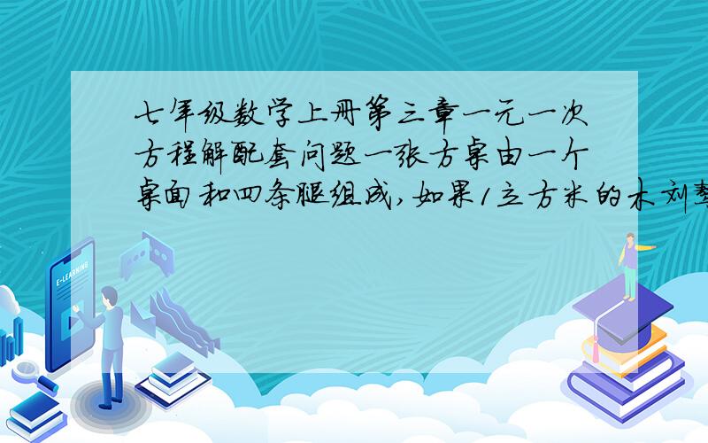 七年级数学上册第三章一元一次方程解配套问题一张方桌由一个桌面和四条腿组成,如果1立方米的木刘骜可以做方桌的桌面50个,或者做方桌腿360条.现在有5立方米的木料,用多少木料做桌面.多