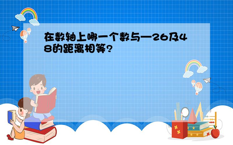 在数轴上哪一个数与—26及48的距离相等?