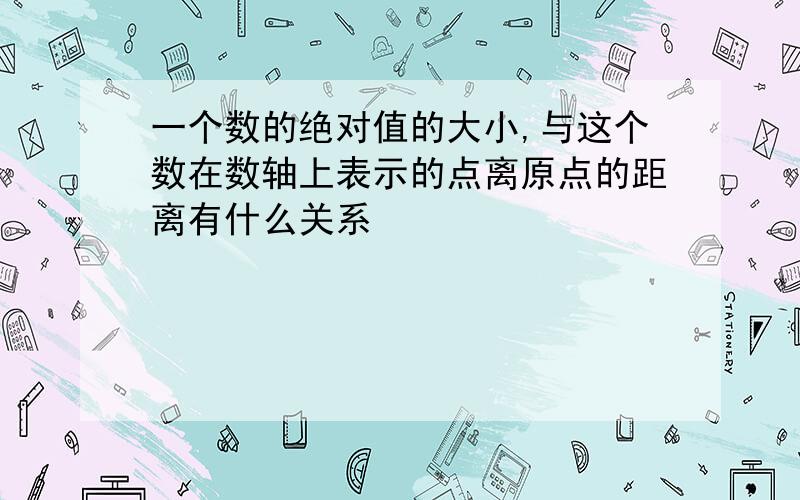 一个数的绝对值的大小,与这个数在数轴上表示的点离原点的距离有什么关系