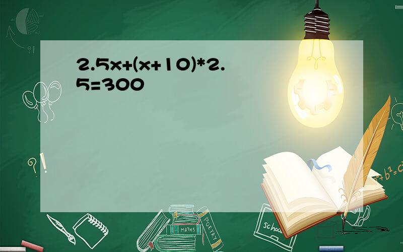 2.5x+(x+10)*2.5=300