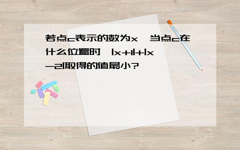 若点c表示的数为x,当点c在什么位置时,|x+1|+|x-2|取得的值最小?