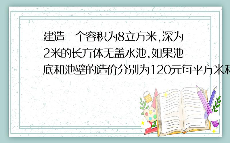 建造一个容积为8立方米,深为2米的长方体无盖水池,如果池底和池壁的造价分别为120元每平方米和80元平方米.（1）设底面一边长为x,求总造价Y关于底面一边长X的函数式.（2）X为何值时,总造价