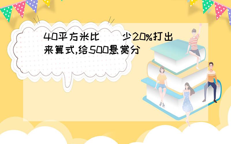 40平方米比()少20%打出来算式,给500悬赏分