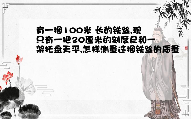 有一捆100米 长的铁丝,现只有一把20厘米的刻度尺和一架托盘天平,怎样测量这捆铁丝的质量