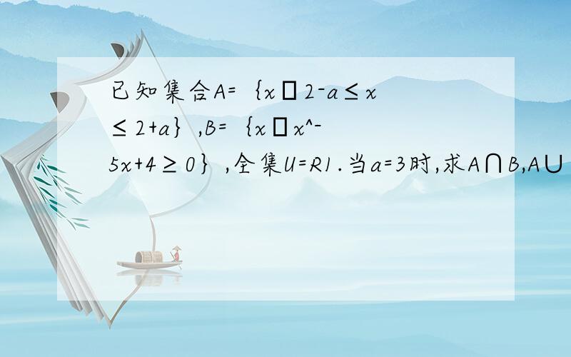 已知集合A=｛x│2-a≤x≤2+a｝,B=｛x│x^-5x+4≥0｝,全集U=R1.当a=3时,求A∩B,A∪（CuB)2.若A∩B=∅,求实数a的取值范围