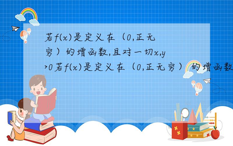 若f(x)是定义在（0,正无穷）的增函数,且对一切x,y>0若f(x)是定义在（0,正无穷） 的增函数,且对一切x,y>0 满足 f(x/y)=f(x)-f(y) 1.求f(1)的值 我算等于02.若f(6)=1 解不等式 f(x+3)-f(1/3)