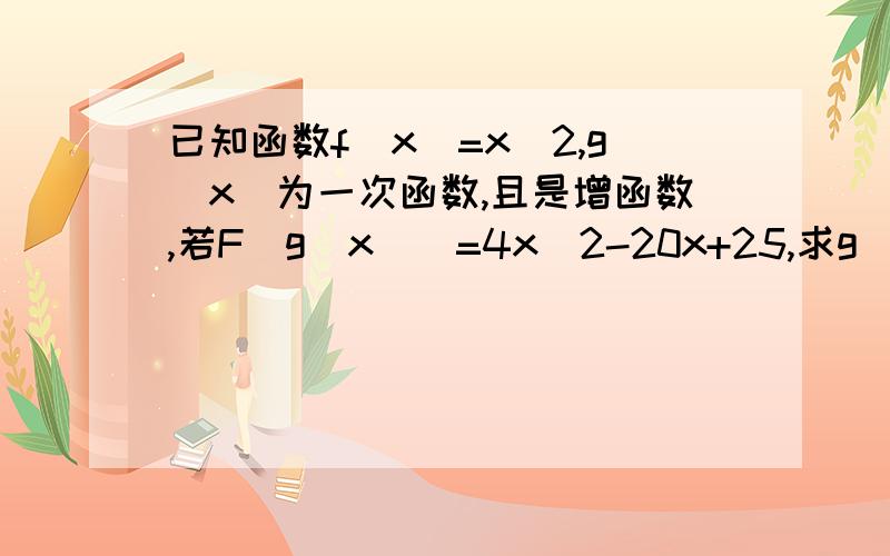 已知函数f(x)=x^2,g(x)为一次函数,且是增函数,若F[g(x)]=4x^2-20x+25,求g(x)的表达式