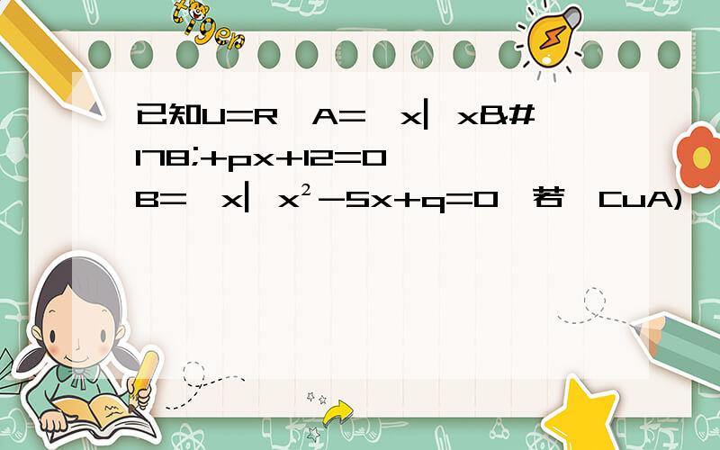 已知U=R,A=﹛x▏x²+px+12=0﹜,B=﹛x▏x²-5x+q=0﹜若﹙CuA)∩B=﹛2﹜,(CuB)∩A=﹛4﹜,求A∪B