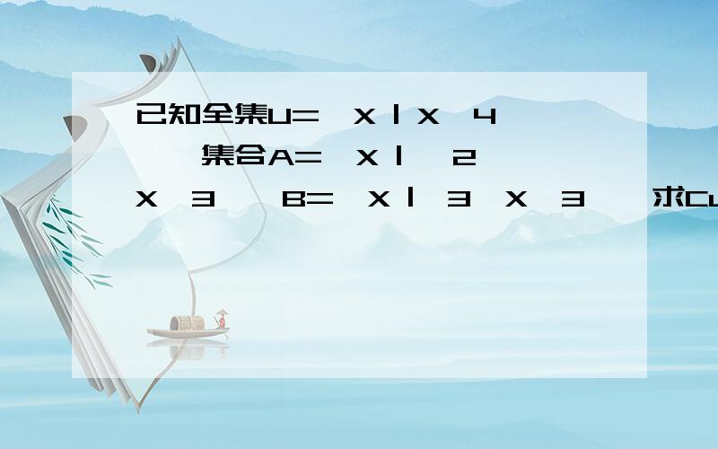 已知全集U={X | X≤4},集合A={X | ﹣2＜X＜3},B={X |﹣3＜X≤3},求CuA,A∩B,Cu(A∩B),（CuA）∩B如题·······求解,