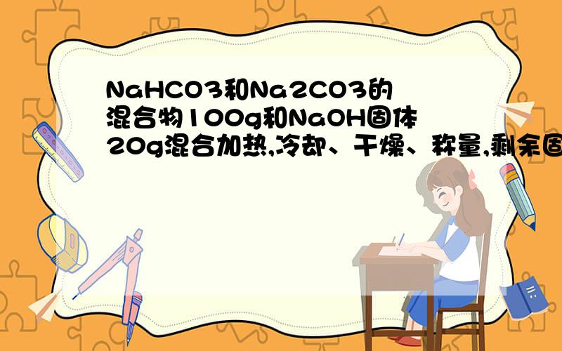 NaHCO3和Na2CO3的混合物100g和NaOH固体20g混合加热,冷却、干燥、称量,剩余固体95.5g.求原混合物中Na2CO3的质量百分含量