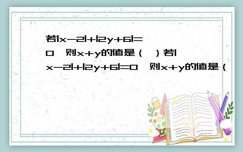 若|x-2|+|2y+6|=0,则x+y的值是（ ）若|x-2|+|2y+6|=0,则x+y的值是（           ）