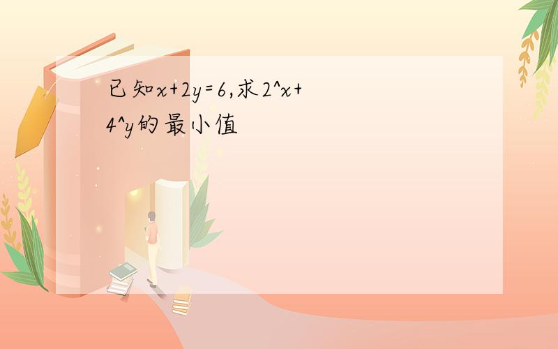 已知x+2y=6,求2^x+4^y的最小值