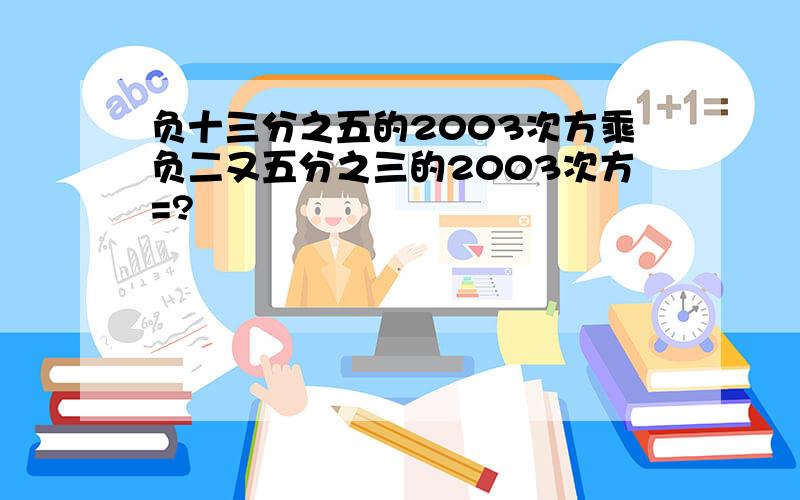 负十三分之五的2003次方乘负二又五分之三的2003次方=?