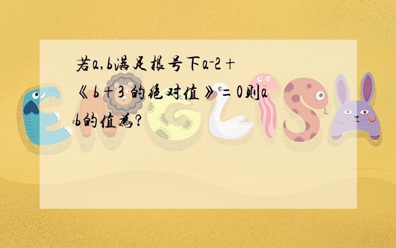 若a,b满足根号下a-2+ 《b+3 的绝对值》=0则ab的值为?