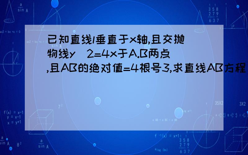 已知直线l垂直于x轴,且交抛物线y^2=4x于A.B两点,且AB的绝对值=4根号3,求直线AB方程