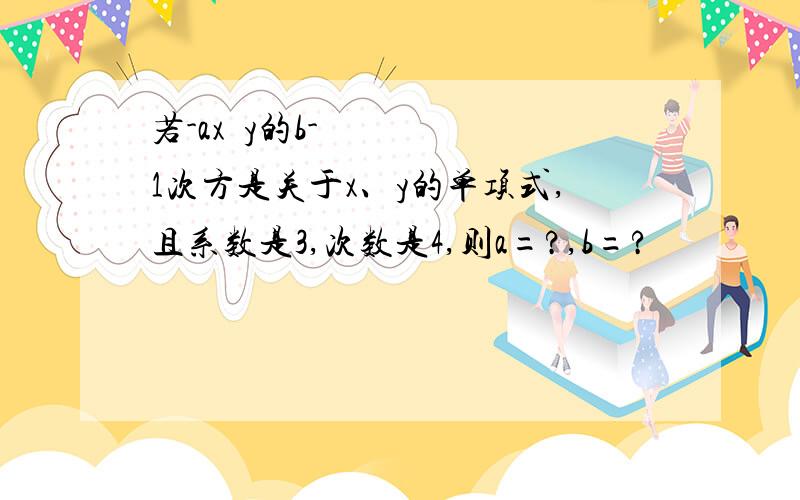 若-ax²y的b-1次方是关于x、y的单项式,且系数是3,次数是4,则a=?,b=?