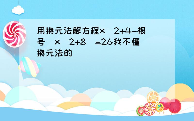 用换元法解方程x^2+4-根号(x^2+8)=26我不懂换元法的