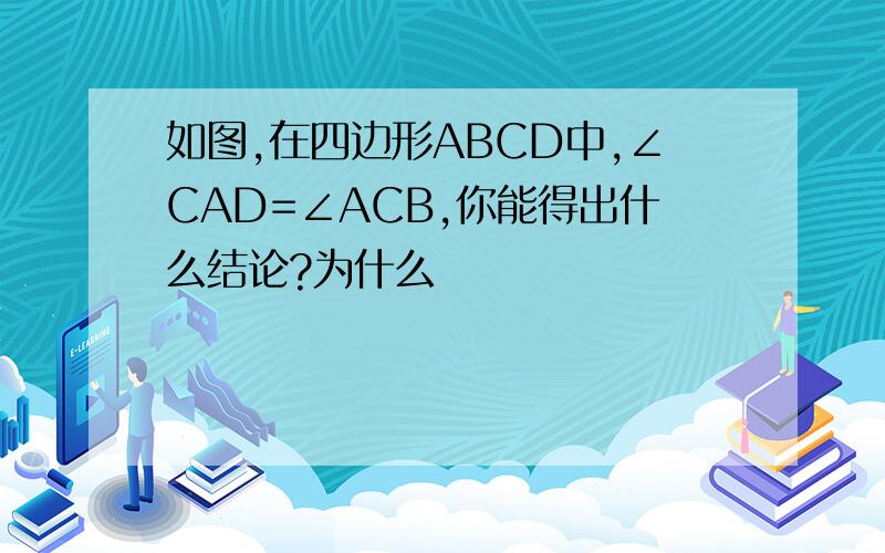 如图,在四边形ABCD中,∠CAD=∠ACB,你能得出什么结论?为什么