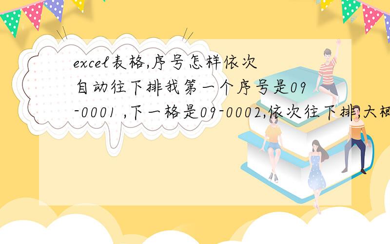 excel表格,序号怎样依次自动往下排我第一个序号是09-0001 ,下一格是09-0002,依次往下排,大概排七十行吧怎样简单快速的做到? 哪位知道的说一下.谢谢了