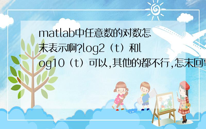 matlab中任意数的对数怎末表示啊?log2（t）和log10（t）可以,其他的都不行,怎末回事啊?