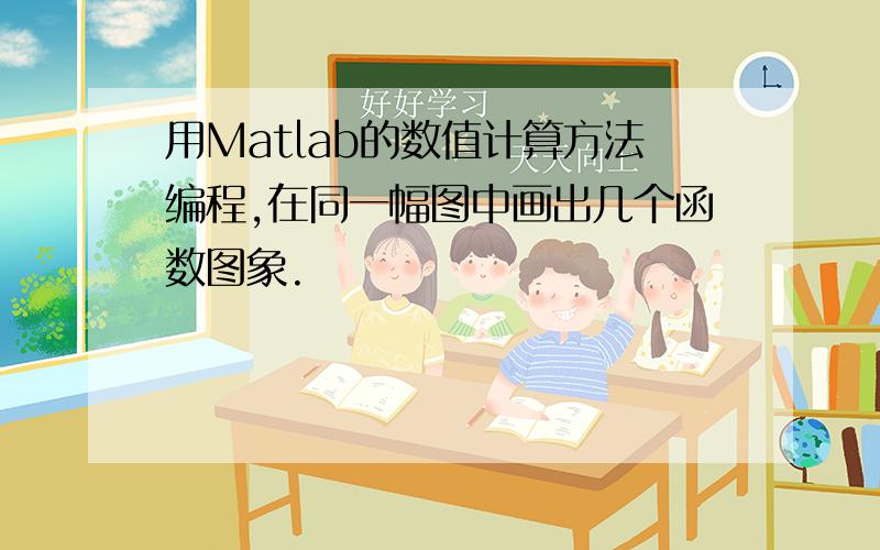 用Matlab的数值计算方法编程,在同一幅图中画出几个函数图象.