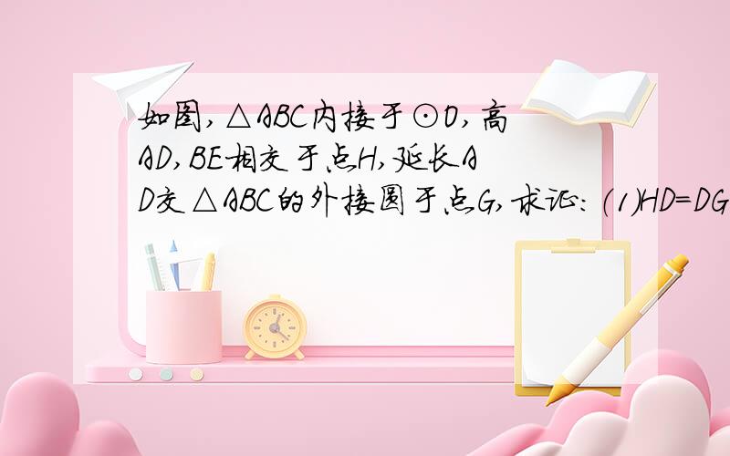 如图,△ABC内接于⊙O,高AD,BE相交于点H,延长AD交△ABC的外接圆于点G,求证：（1）HD=DG（2）若∠ACB=60°,则CH等于⊙O的半径