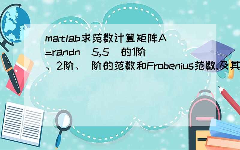 matlab求范数计算矩阵A=randn（5,5）的1阶、2阶、 阶的范数和Frobenius范数,及其行列式、逆、秩和正交空间