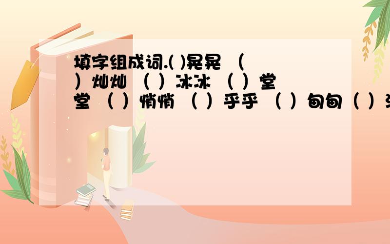 填字组成词.( )晃晃 （ ）灿灿 （ ）冰冰 （ ）堂堂 （ ）悄悄 （ ）乎乎 （ ）甸甸（ ）油油 （ ）吞吞 （ ）眯眯 （ ）滋滋 （ ）飘飘