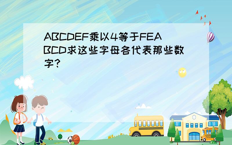 ABCDEF乘以4等于FEABCD求这些字母各代表那些数字?