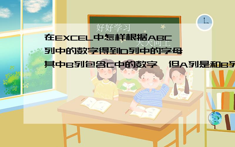 在EXCEL中怎样根据ABC列中的数字得到D列中的字母,其中B列包含C中的数字,但A列是和B列一一对应的A B C Ds 1 1 sd 2 3 ff 3 9 eg 4 6 jh 5 5 hj 6 4 gt 7y 8e 9