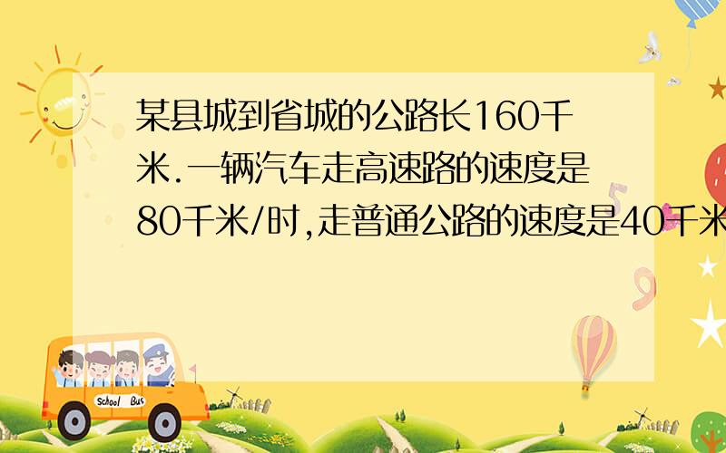 某县城到省城的公路长160千米.一辆汽车走高速路的速度是80千米/时,走普通公路的速度是40千米/时.从县城省城走高速路比普通公路节省多少时间?（两种答案）