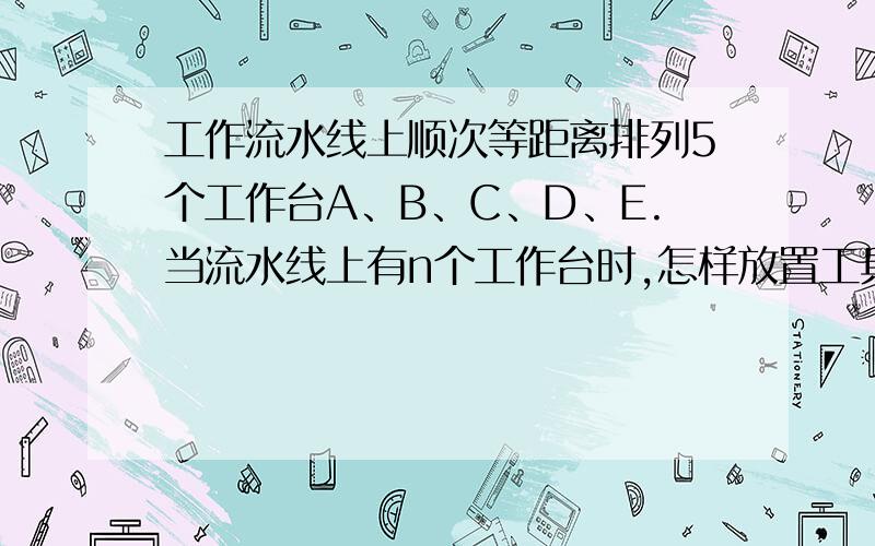 工作流水线上顺次等距离排列5个工作台A、B、C、D、E.当流水线上有n个工作台时,怎样放置工具箱最适宜