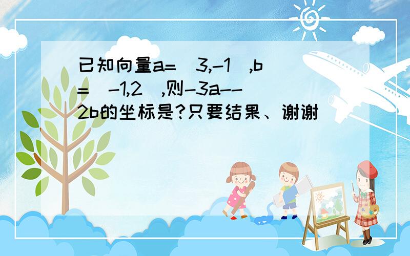 已知向量a=(3,-1),b=(-1,2),则-3a--2b的坐标是?只要结果、谢谢