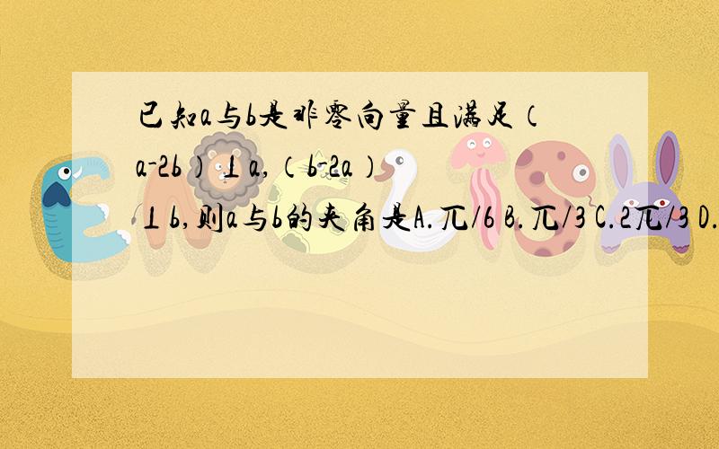 已知a与b是非零向量且满足（a-2b）⊥a,（b-2a）⊥b,则a与b的夹角是A.兀/6 B.兀/3 C.2兀/3 D.5兀/6