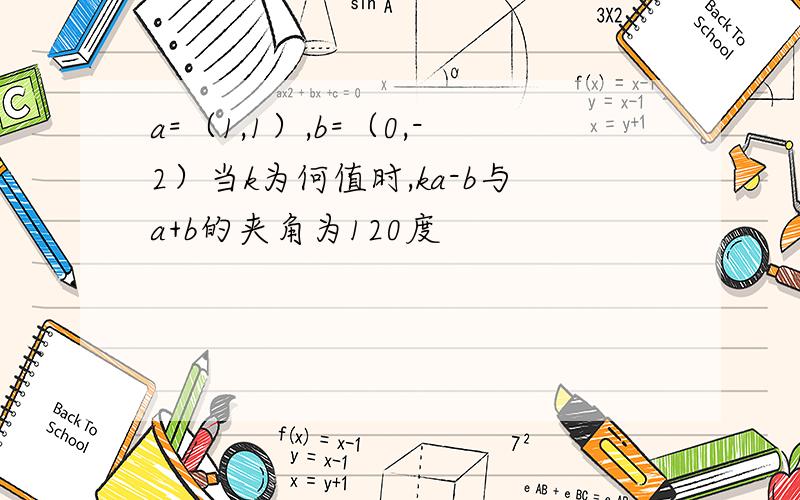 a=（1,1）,b=（0,-2）当k为何值时,ka-b与a+b的夹角为120度