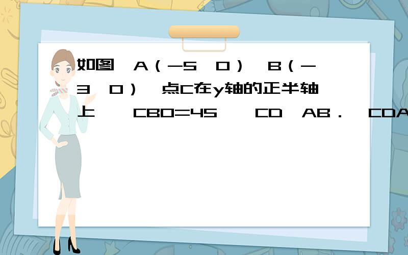 如图,A（-5,0）,B（-3,0）,点C在y轴的正半轴上,∠CBO=45°,CD∥AB．∠CDA=90°．点P从点Q（4,0）出发,沿x轴向左以每秒1个单位长度的速度运动,运动时时间t秒．（1）求点C的坐标；（2）是否存在某个