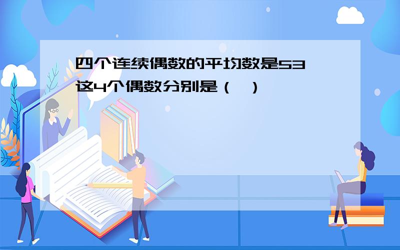 四个连续偶数的平均数是53,这4个偶数分别是（ ）