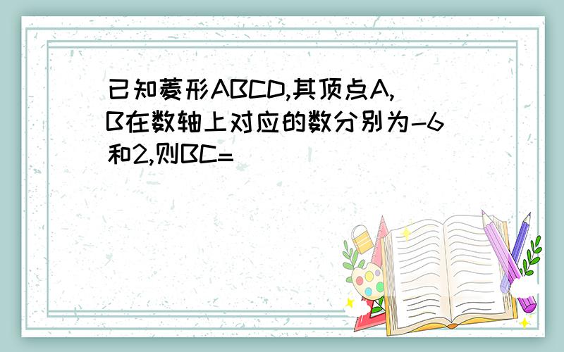 已知菱形ABCD,其顶点A,B在数轴上对应的数分别为-6和2,则BC=