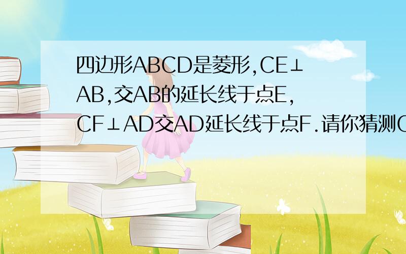 四边形ABCD是菱形,CE⊥AB,交AB的延长线于点E,CF⊥AD交AD延长线于点F.请你猜测CE和CF的大小有什么关系?并证明.