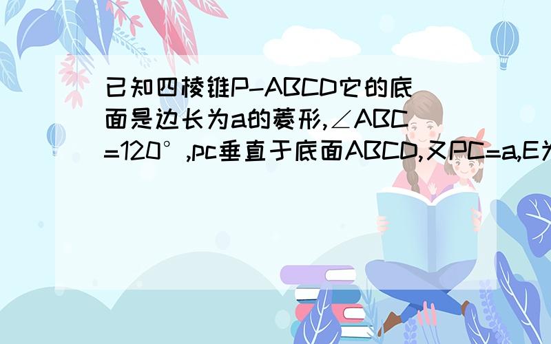 已知四棱锥P-ABCD它的底面是边长为a的菱形,∠ABC=120°,pc垂直于底面ABCD,又PC=a,E为PA的中点.（1）证面EBD垂直于面ABCD（2）求点E到平面PBC的距离(3)求二面角A-BE-D的正切值.